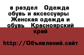  в раздел : Одежда, обувь и аксессуары » Женская одежда и обувь . Красноярский край